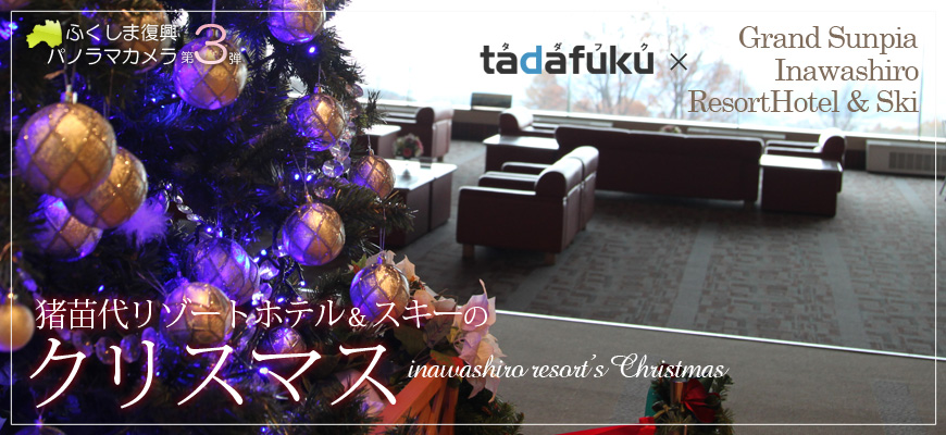 【復興レポート第３弾・猪苗代リゾートホテル＆スキー場のクリスマス】 -tadafuku(タダフク) Webで福島県を応援！-